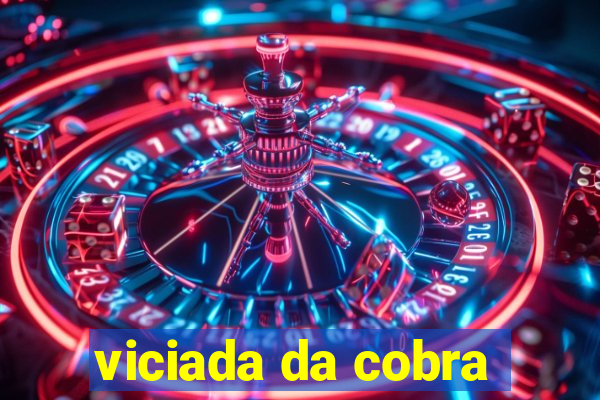 viciada da cobra